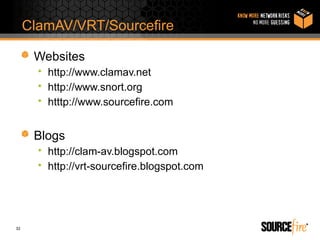 ClamAV/VRT/Sourcefire

      Websites
       • http://www.clamav.net
       • http://www.snort.org
       • htttp://www.sourcefire.com


      Blogs
       • http://clam-av.blogspot.com
       • http://vrt-sourcefire.blogspot.com




32
 