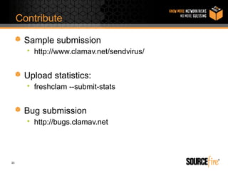 Contribute

      Sample submission
       • http://www.clamav.net/sendvirus/


      Upload statistics:
       • freshclam --submit-stats


      Bug submission
       • http://bugs.clamav.net




33
 