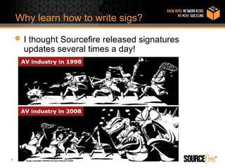 Why learn how to write sigs?

     I thought Sourcefire released signatures
     updates several times a day!




7
 