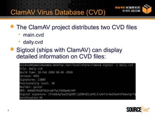 ClamAV Virus Database (CVD)

     The ClamAV project distributes two CVD files
      • main.cvd
      • daily.cvd
     Sigtool (ships with ClamAV) can display
     detailed information on CVD files:




9
 