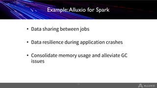 Alluxio for Spark
• Data sharing between jobs
• Data resilience during application crashes
• Consolidate memory usage and alleviate GC
issues
16
Example:Alluxio for Spark
 