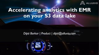 Accelerating analytics with EMR
on your S3 data lake
Dipti Borkar | Product | dipti@alluxio.com
 