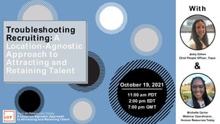 1
&
11:00 am PDT
2:00 pm EDT
7:00 pm GMT
Troubleshooting
Recruiting:A
Location-Agnostic
Approach to
Attracting and
Retaining Talent
Michelle Carter
Webinar Coordinator,
Human Resources Today
J
acky Cohen
Chief People Officer, Topia
Hum an Resources Today
A Location-Agnostic Approach
to Attracting and Retaining Talent
October 19, 2021
With
 