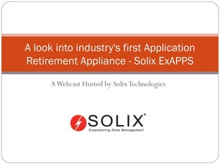 A Webcast Hosted by Solix Technologies A look into industry's first Application Retirement Appliance - Solix ExAPPS 