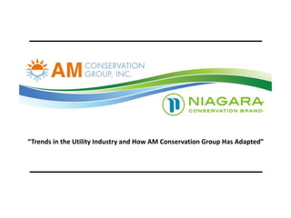 “Trends in the Utility Industry and How AM Conservation Group Has Adapted” 
 