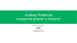 Análise Preditiva
é possível prever o futuro?
Tadeu Granemann
www.get4cast.com
hello@get4cast.com
 