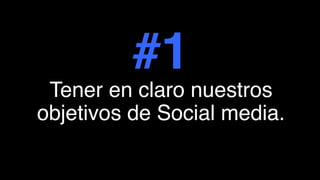 #1
Tener en claro nuestros
objetivos de Social media.
 