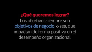 @PabloDiMeglio #DiplomadoCM
¿Qué queremos lograr?
Los objetivos siempre son
objetivos de negocio, o sea, que
impactan de forma positiva en el
desempeño organizacional.
 