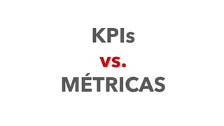 KPIs
vs.
MÉTRICAS
 