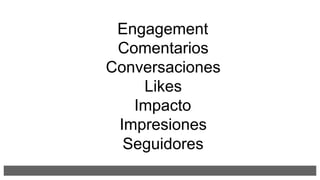 Engagement
Comentarios
Conversaciones
Likes
Impacto
Impresiones
Seguidores
 