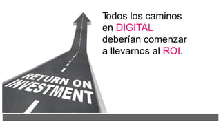 Todos los caminos
en DIGITAL
deberían comenzar
a llevarnos al ROI.
 