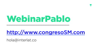 http://www.congresoSM.com
hola@interlat.co
WebinarPablo
 