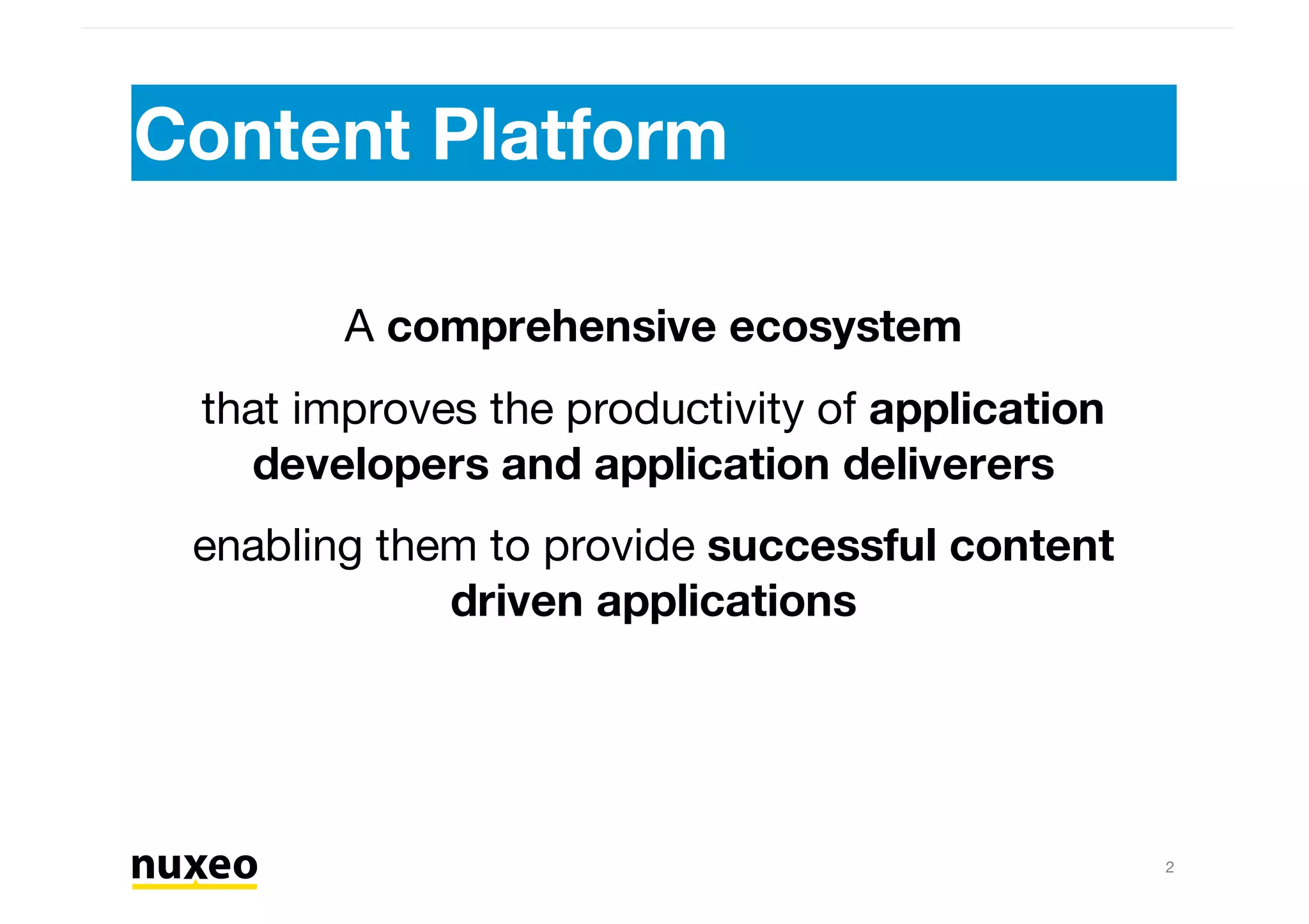 Content Platform
A comprehensive ecosystem
that improves the productivity of application
developers and application deliverers
enabling them to provide successful content
driven applications
2
 
