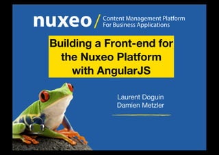 Content Management Platform
For Business Applications/
Laurent Doguin
Damien Metzler
Building a Front-end for
the Nuxeo Platform
with AngularJS
 