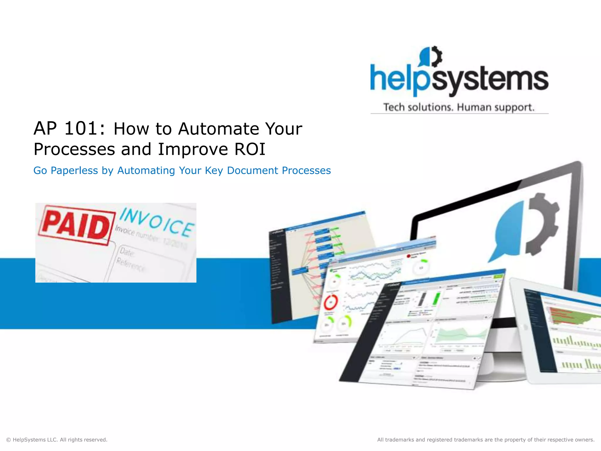 All trademarks and registered trademarks are the property of their respective owners.© HelpSystems LLC. All rights reserved.
AP 101: How to Automate Your
Processes and Improve ROI
Go Paperless by Automating Your Key Document Processes
 