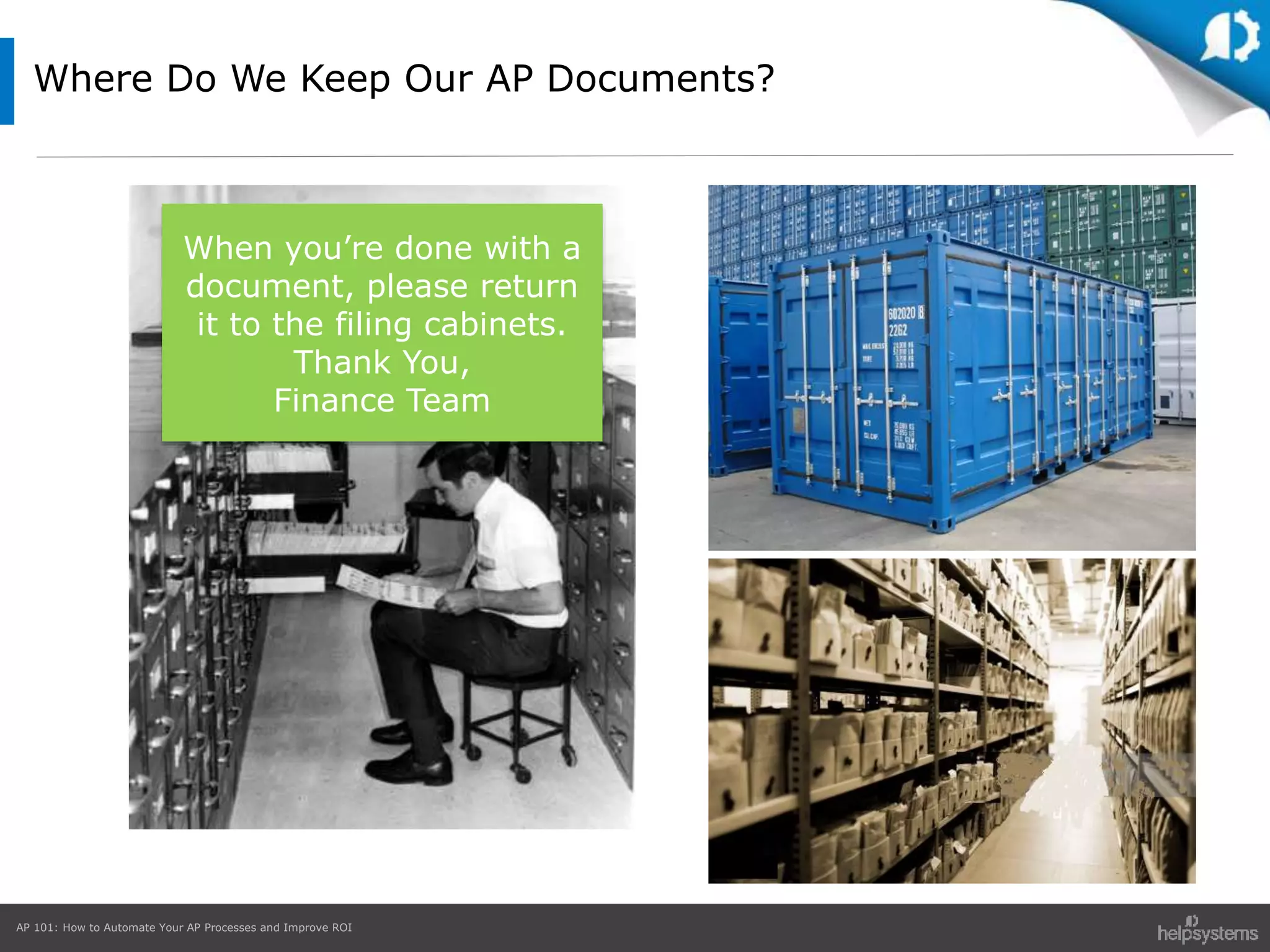 AP 101: How to Automate Your AP Processes and Improve ROI
Where Do We Keep Our AP Documents?
When you’re done with a
document, please return
it to the filing cabinets.
Thank You,
Finance Team
 