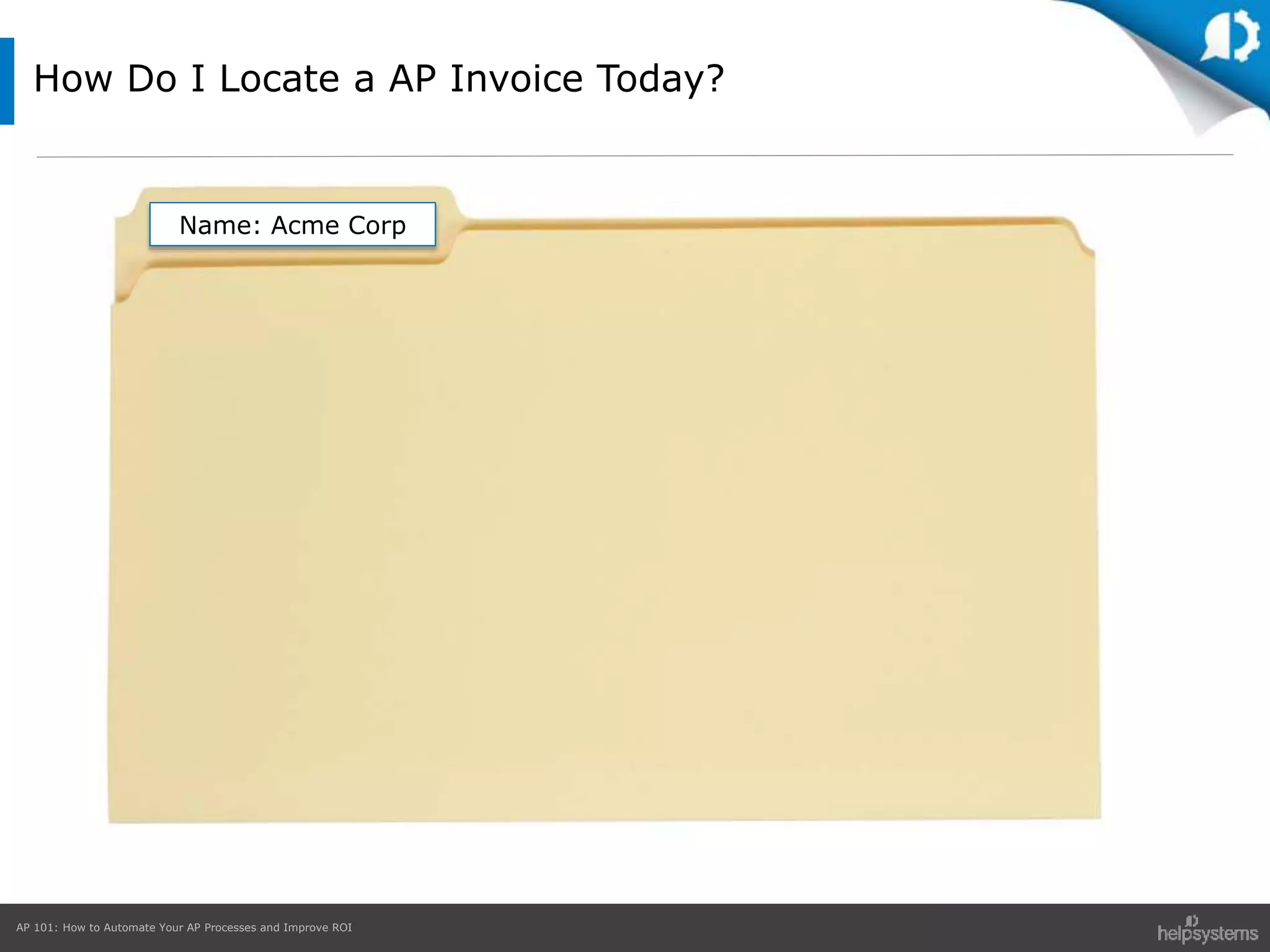 AP 101: How to Automate Your AP Processes and Improve ROI
How Do I Locate a AP Invoice Today?
Name: Acme Corp
 