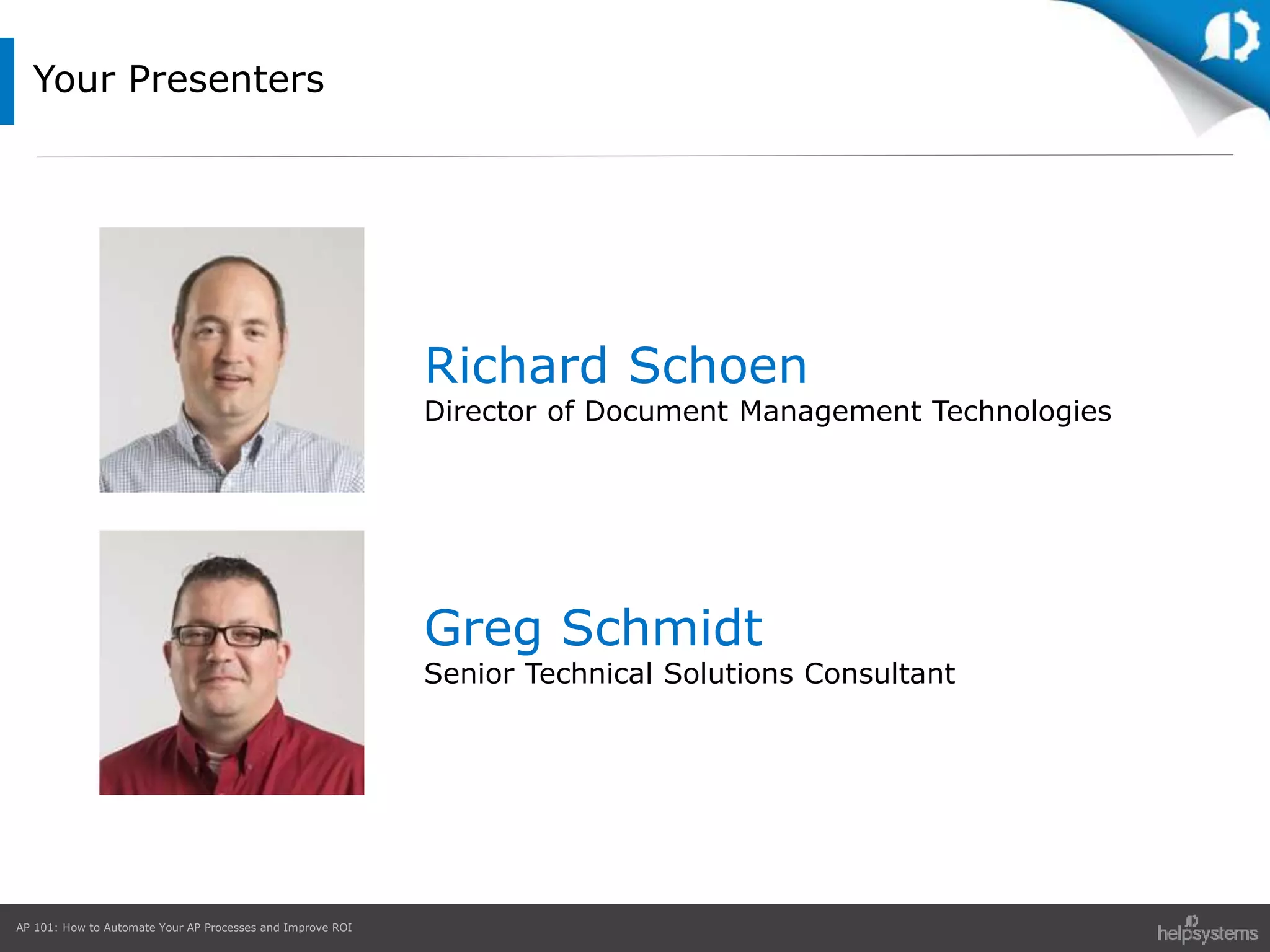 AP 101: How to Automate Your AP Processes and Improve ROI
Your Presenters
Richard Schoen
Director of Document Management Technologies
Greg Schmidt
Senior Technical Solutions Consultant
 