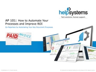All trademarks and registered trademarks are the property of their respective owners.© HelpSystems LLC. All rights reserved.
AP 101: How to Automate Your
Processes and Improve ROI
Go Paperless by Automating Your Key Document Processes
 
