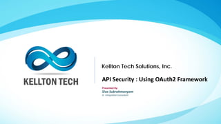 Kellton Tech Solutions, Inc.
Presented By:
Siva Subrahmanyam
Sr. Integration Consultant
API Security : Using OAuth2 Framework
 