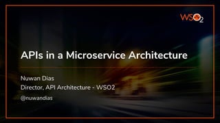APIs in a Microservice Architecture
Nuwan Dias
@nuwandias
Director, API Architecture - WSO2
 