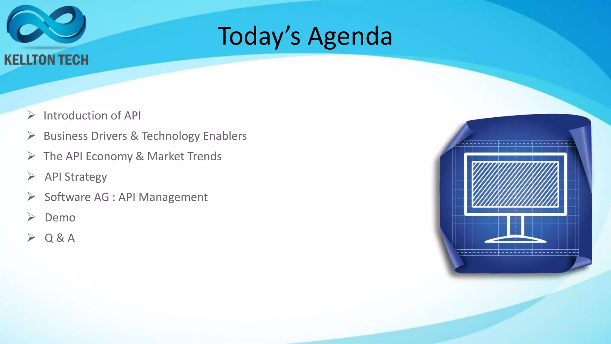 Today’s Agenda
 Introduction of API
 Business Drivers & Technology Enablers
 The API Economy & Market Trends
 API Strategy
 Software AG : API Management
 Demo
 Q & A
 