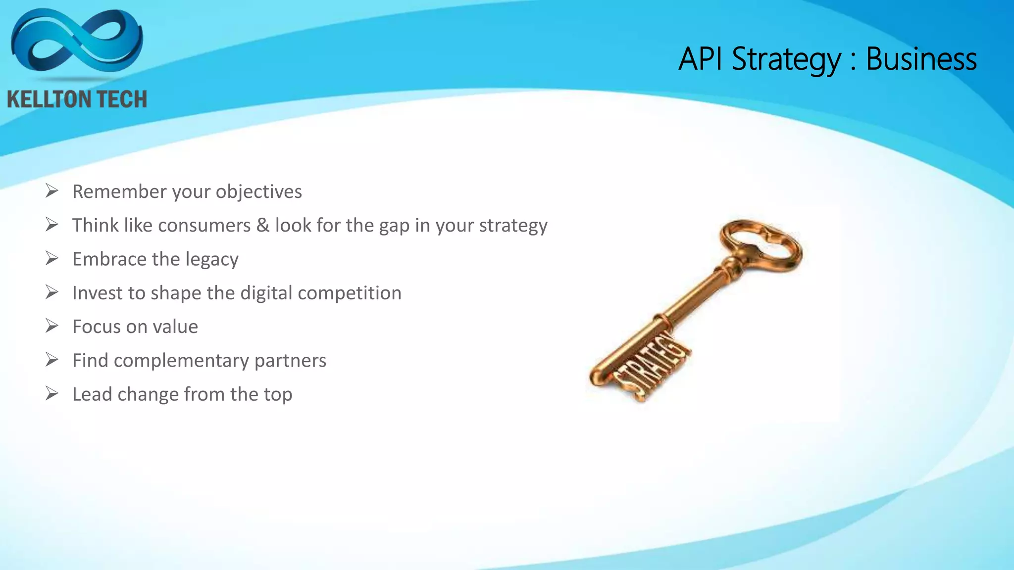 API Strategy : Business
 Remember your objectives
 Think like consumers & look for the gap in your strategy
 Embrace the legacy
 Invest to shape the digital competition
 Focus on value
 Find complementary partners
 Lead change from the top
 