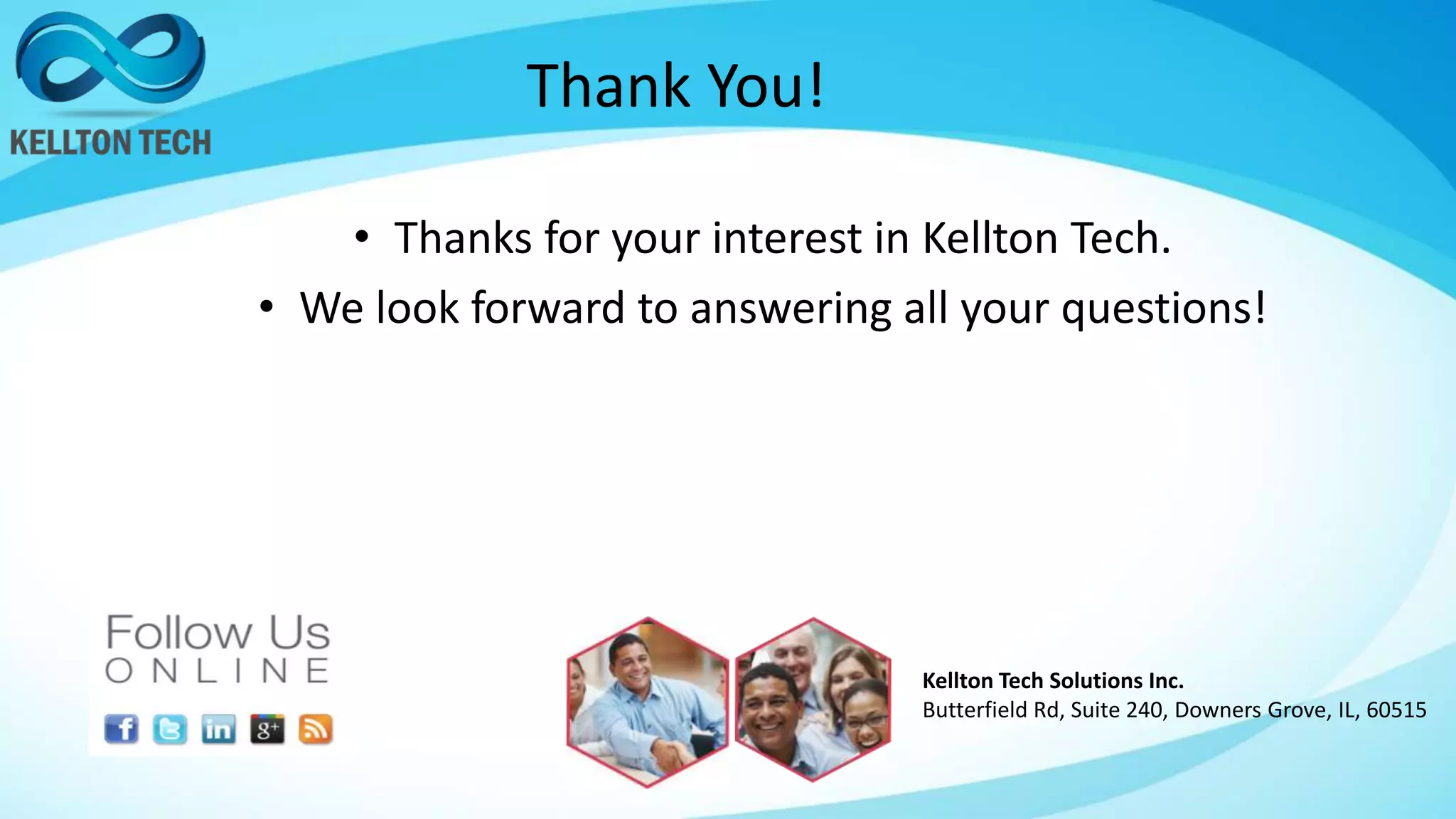 Thank You!
• Thanks for your interest in Kellton Tech.
• We look forward to answering all your questions!
Kellton Tech Solutions Inc.
Butterfield Rd, Suite 240, Downers Grove, IL, 60515
 