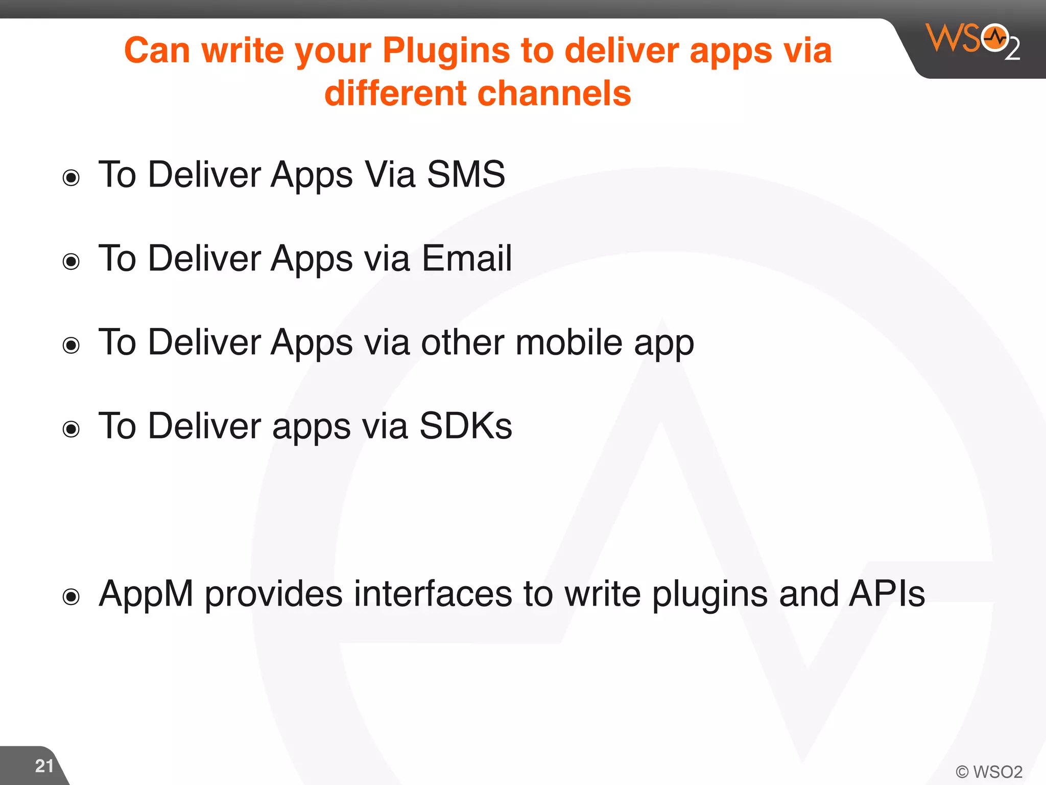 21
Can write your Plugins to deliver apps via
different channels
๏ To Deliver Apps Via SMS
๏ To Deliver Apps via Email
๏ To Deliver Apps via other mobile app
๏ To Deliver apps via SDKs
๏ AppM provides interfaces to write plugins and APIs
 