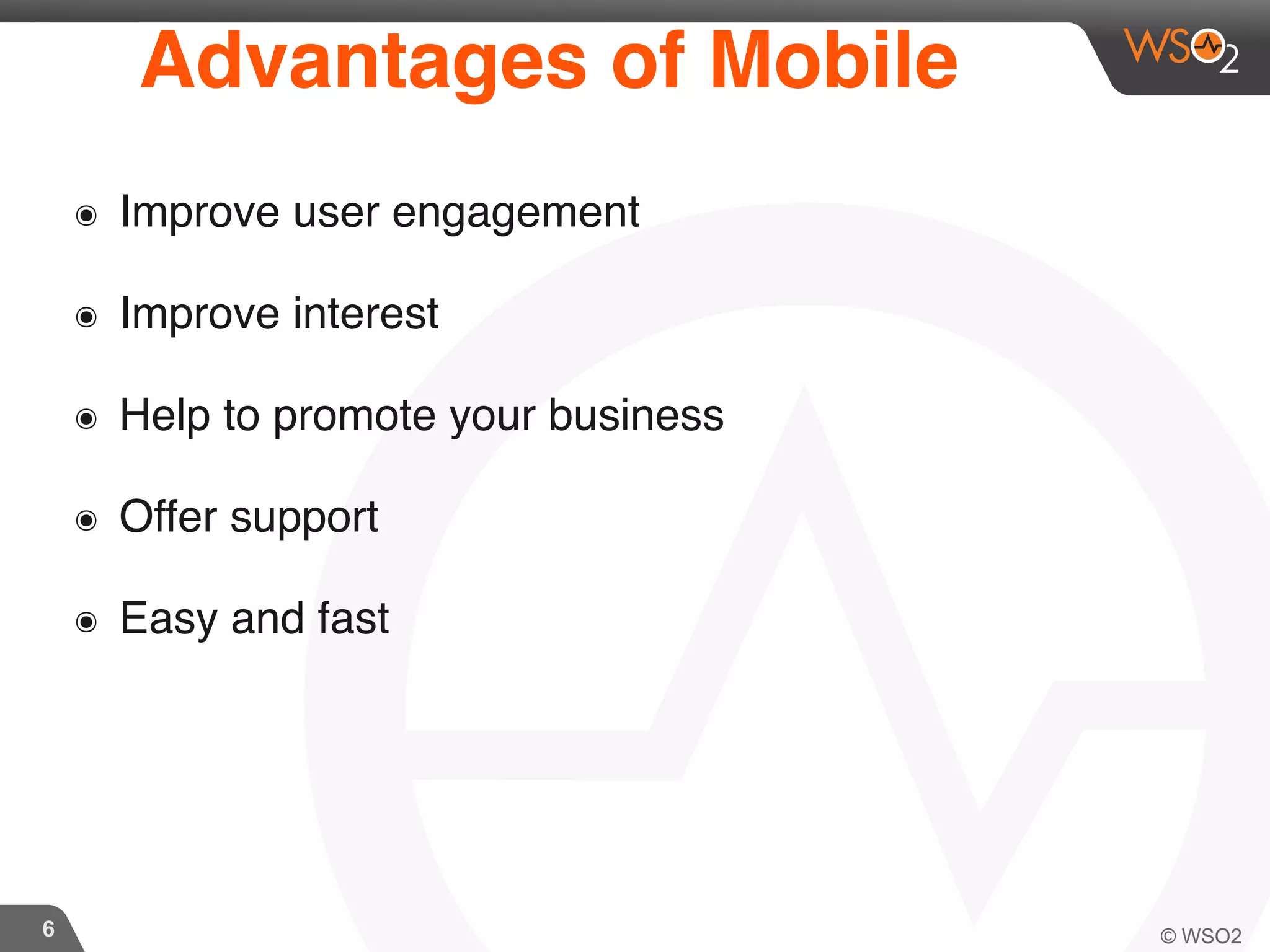 6
Advantages of Mobile
๏ Improve user engagement
๏ Improve interest
๏ Help to promote your business
๏ Offer support
๏ Easy and fast
 