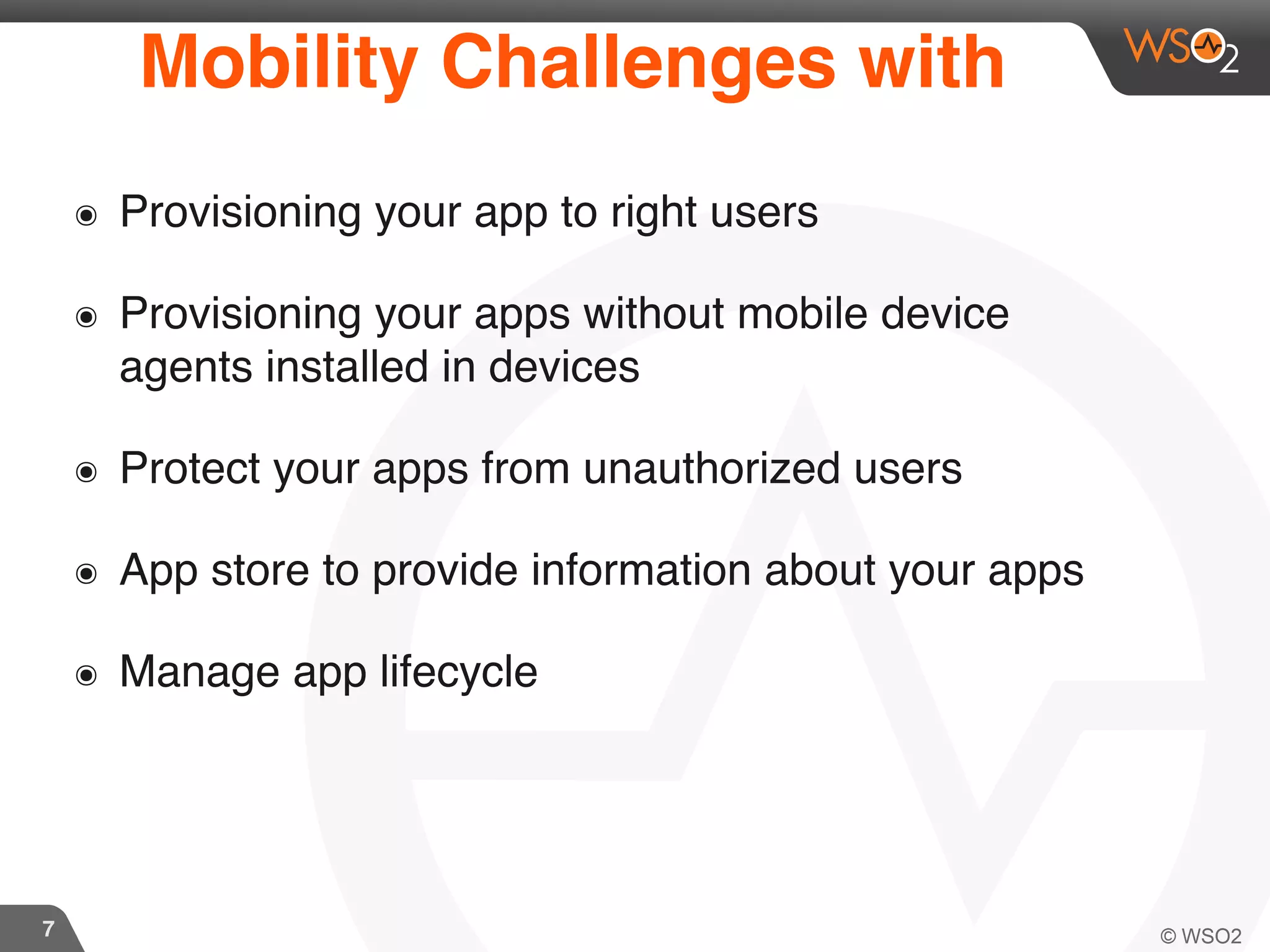 7
Mobility Challenges with
๏ Provisioning your app to right users
๏ Provisioning your apps without mobile device
agents installed in devices
๏ Protect your apps from unauthorized users
๏ App store to provide information about your apps
๏ Manage app lifecycle
 
