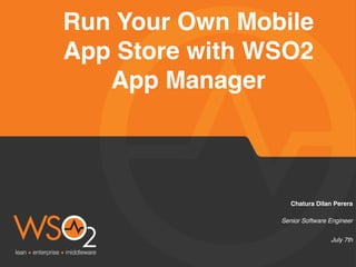 Senior Software Engineer
Chatura Dilan Perera
Run Your Own Mobile
App Store with WSO2
App Manager
July 7th
 