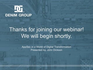 © 2019 Denim Group – All Rights Reserved
Thanks for joining our webinar!
We will begin shortly.
AppSec in a World of Digital Transformation
Presented by, John Dickson
 