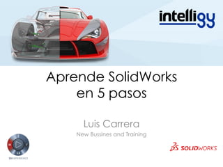 Aprende SolidWorks
en 5 pasos
Luis Carrera
New Bussines and Training
 