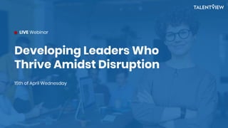 Developing Leaders Who
Thrive Amidst Disruption
15th of April Wednesday
LIVE Webinar
 