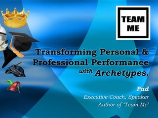 Transforming Personal &
Professional Performance
          with Archetypes.


                              Pad
           Executive Coach, Speaker
                Author of ‘Team Me’
 
