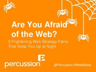 Are You Afraid
of the Web?
3 Frightening Web Strategy Pains
That Keep You Up at Night

@Percussion #WebMares

 