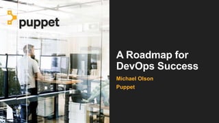 A Roadmap for
DevOps Success
Michael Olson
Puppet
 