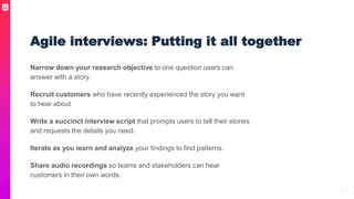 31
Narrow down your research objective to one question users can
answer with a story.
Recruit customers who have recently ...