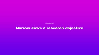Narrow down a research objective
USERTESTING
 