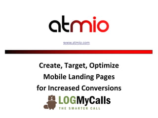 www.atmio.com




 Create, Target, Optimize
  Mobile Landing Pages
for Increased Conversions
 