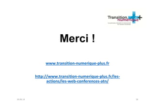 Merci !
www.transition-numerique-plus.fr
http://www.transition-numerique-plus.fr/les-
actions/les-web-conferences-atn/
26.06.14 18
 