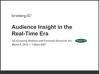 Audience Insight in the
Real-Time Era
An iCrossing Webinar with Forrester Research, Inc.
March 6, 2013 | 1:00pm EST
 