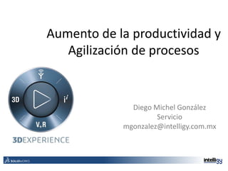 Aumento de la productividad y
Agilización de procesos
Diego Michel González
Servicio
mgonzalez@intelligy.com.mx
 