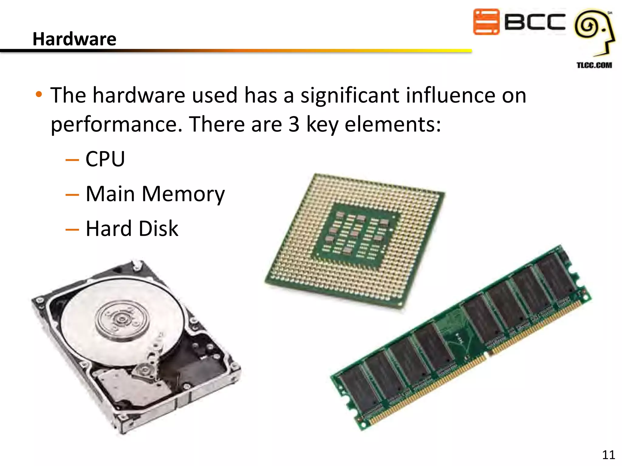 Hardware

• The hardware used has a significant influence on
performance. There are 3 key elements:
– CPU
– Main Memory
– Hard Disk

11

 