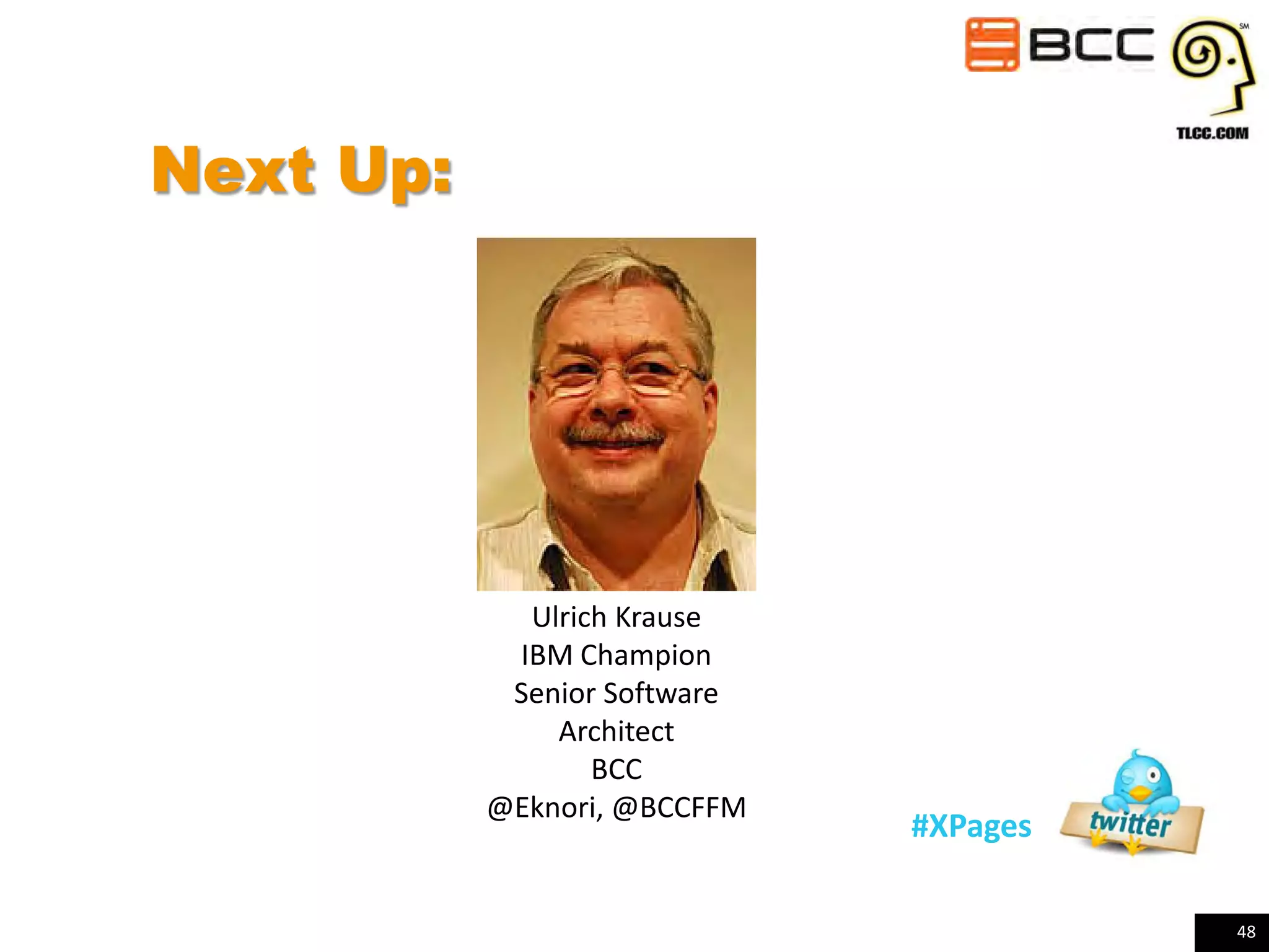 Next Up:

Ulrich Krause
IBM Champion
Senior Software
Architect
BCC
@Eknori, @BCCFFM

#XPages
48

 