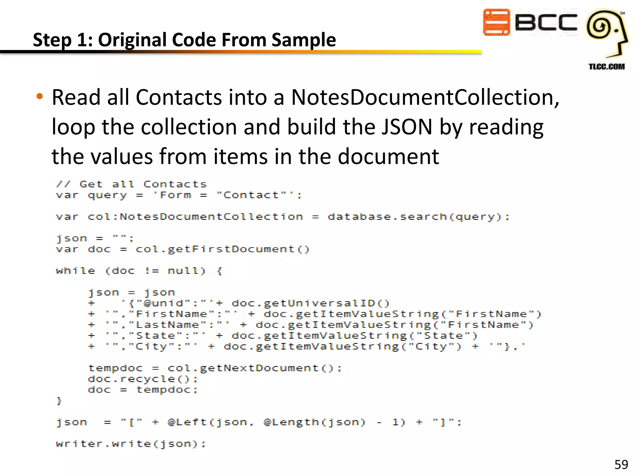 Step 1: Original Code From Sample

• Read all Contacts into a NotesDocumentCollection,
loop the collection and build the JSON by reading
the values from items in the document

59

 