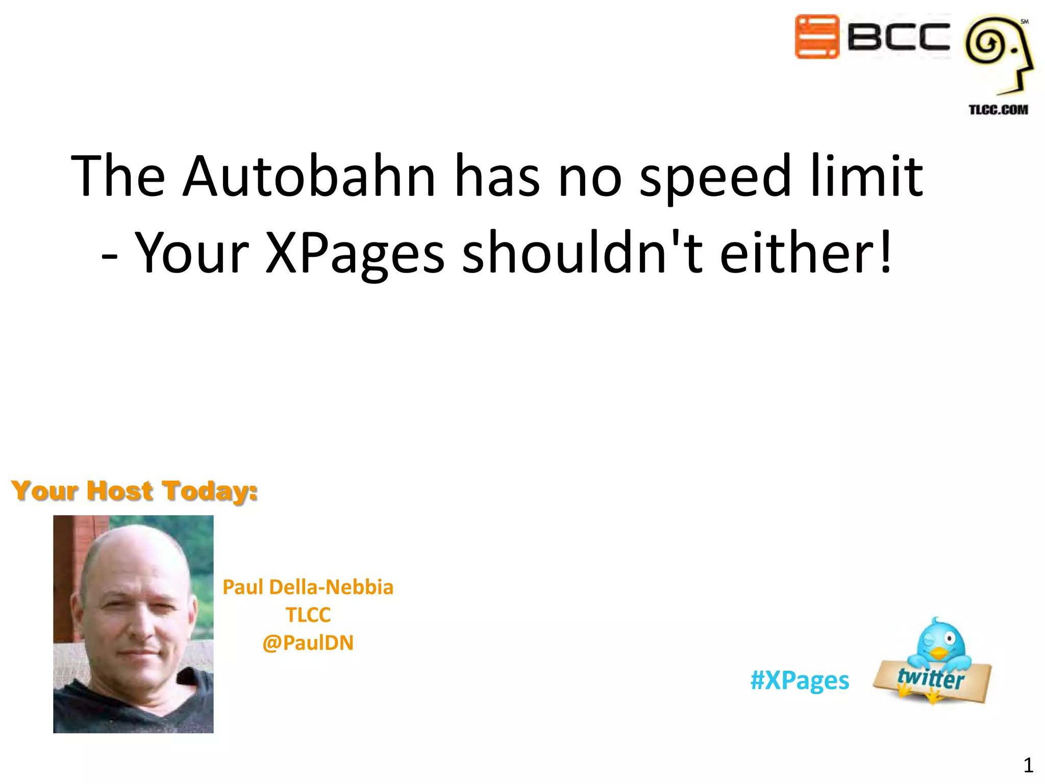 The Autobahn has no speed limit
- Your XPages shouldn't either!

Your Host Today:
Paul Della-Nebbia
TLCC
@PaulDN

#XPages
1

 