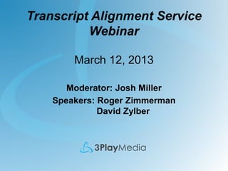Transcript Alignment Service
Webinar
March 12, 2013
Moderator: Josh Miller
Speakers: Roger Zimmerman
David Zylber

 