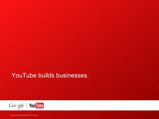 YouTube builds businesses.




Google Confidential and Proprietary
    Google Confidential and Proprietary
 
